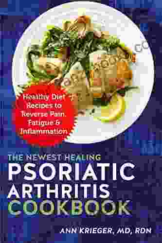 The Newest Healing Psoriatic Arthritis Cookbook: Healthy Diet Recipes to Reverse Pain Fatigue Inflammation