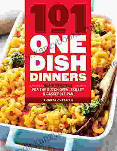 101 One Dish Dinners: Hearty Recipes For The Dutch Oven Skillet Casserole Pan