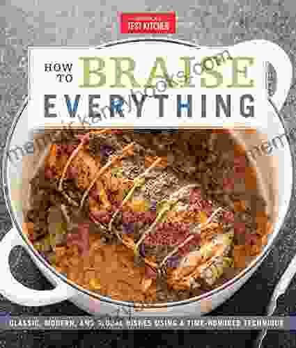 How to Braise Everything: Classic Modern and Global Dishes Using a Time Honored Technique