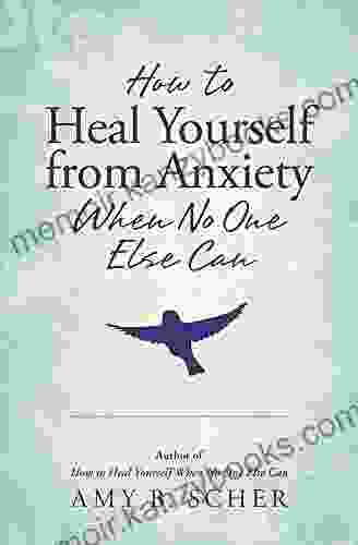 How To Heal Yourself From Anxiety When No One Else Can