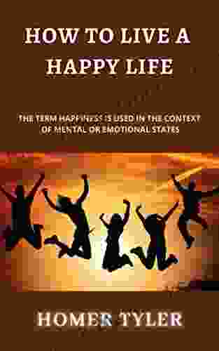 HOW TO LIVE A HAPPY LIFE: THE TERM HAPPINESS IS USED IN THE CONTEXT OF MENTAL OR EMOTIONAL STATES