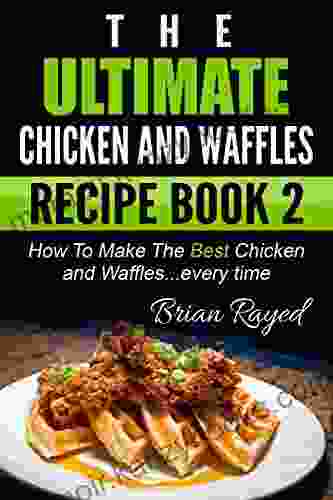 The Ultimate Chicken And Waffles Recipe 2: How To Make The Best Chicken And Waffles every time (The Ultimate Chicken and Waffles Recipe Series)