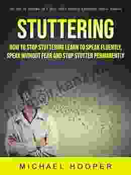 Stuttering: How to Stop Stuttering Learn to Speak Fluently Speak Without Fear and Stop Stutter Permanently (Get Rid of Stutter in 7 Easy Steps Without Expensive Speech Therapy)