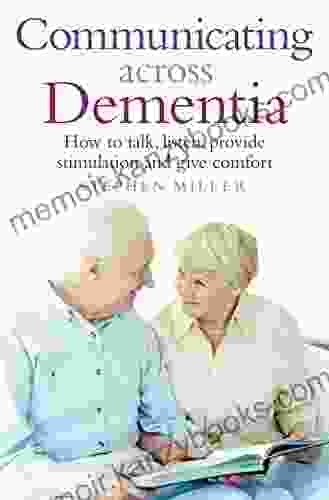 Communicating Across Dementia: How to talk listen provide stimulation and give comfort