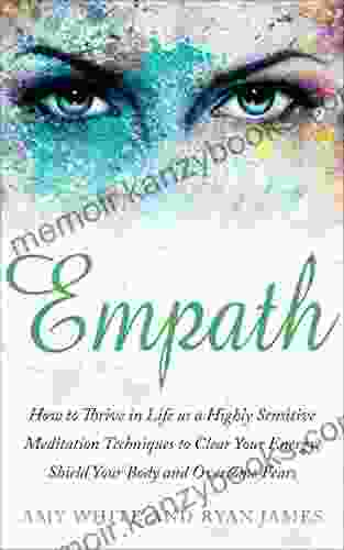 Empath: How To Thrive In Life As A Highly Sensitive Meditation Techniques To Clear Your Energy Shield Your Body And Overcome Fears (Empath 2)