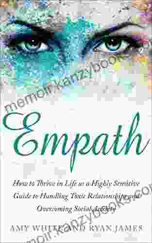 Empath: How To Thrive In Life As A Highly Sensitive Guide To Handling Toxic Relationships And Overcoming Social Anxiety (Empath 3)