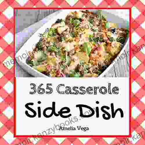 Side Dish Casserole 365: Enjoy 365 Days With Amazing Side Dish Casserole Recipes In Your Own Side Dish Casserole Cookbook (Kids Casserole Cookbook Casserole Cookbook For Men) 1