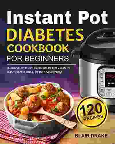 Instant Pot Diabetes Cookbook for Beginners: 120 Quick and Easy Instant Pot Recipes for Type 2 Diabetes Diabetic Diet Cookbook for The New Diagnosed