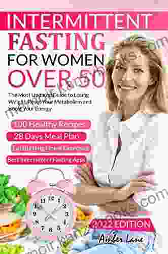 Intermittent Fasting For Women Over 50: The Most Updated Guide To Losing Weight Reset Your Metabolism And Boost Your Energy 100 Recipes And 28 Days Meal Plan Included