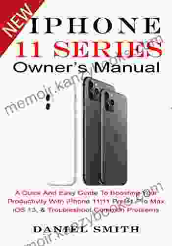 IPHONE 11 OWNER S MANUAL: A Quick And Easy Guide To Boosting Your Productivity With IPhone 11 11 Pro 11 Pro Max IOS 13 Troubleshoot Common Problems