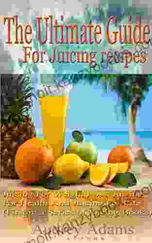 The Ultimate Guide For Juicing Recipes: Juicing For Weight Loss Juicing For Health And Juicing For Life (First in a of Juicing Books) (Juicing Juicing Detox Juicing How To 1)