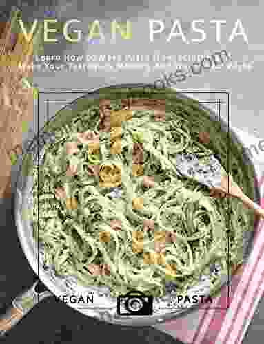 Vegan Pasta : Learn How To Make Pasta From Scratch And Make Your Taste Buds Modern And Traditional Pasta