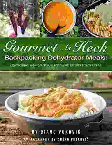 Gourmet As Heck Backpacking Dehydrator Meals: Lightweight Calorie Dense Plant Based Recipes for the Trail