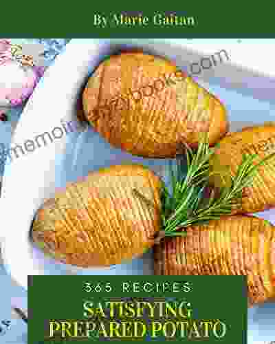 365 Satisfying Prepared Potato Recipes: Make Cooking at Home Easier with Prepared Potato Cookbook