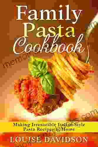 Family Pasta Cookbook: Making Irresistible Italian Style Pasta Recipes At Home