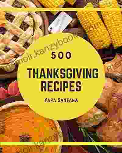 500 Thanksgiving Recipes: Making More Memories In Your Kitchen With Thanksgiving Cookbook