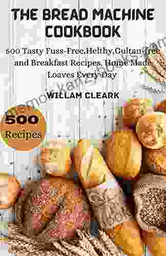 The Bread Machine Cookbook: 500 Tasty Fuss Free Helthy Gultan free and Breakfast Recipes Home Made Loaves Every Day