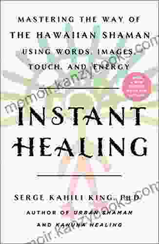 Instant Healing: Mastering The Way Of The Hawaiian Shaman Using Words Images Touch And Energy