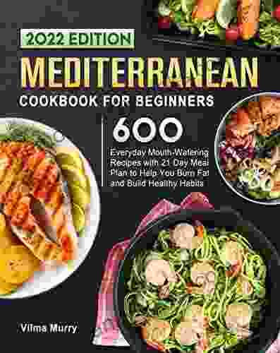 Mediterranean Cookbook for Beginners 2024: 600 Everyday Mouth Watering Recipes with 21 Day Meal Plan to Help You Burn Fat and Build Healthy Habits