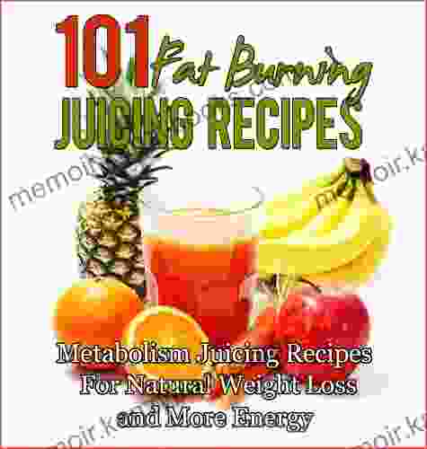 101 Fat Burning Juicing For Weight Loss Recipes: Metabolism Boosting Energy Producing Juicing For Weight Loss Recipes