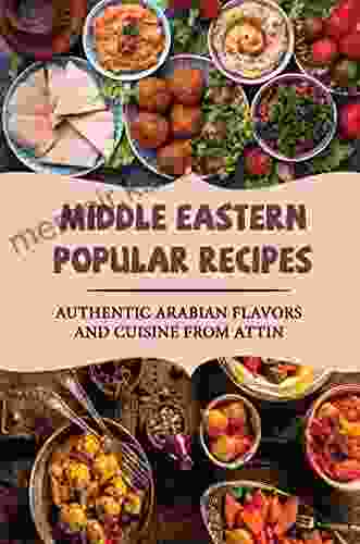 Middle Eastern Popular Recipes: Authentic Arabian Flavors And Cuisine From Attin