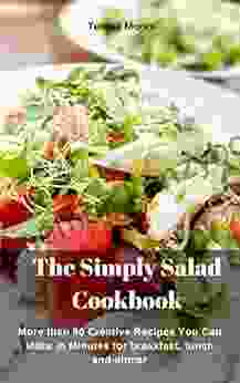 The Simply Salad Cookbook: More than 50 Creative Recipes You Can Make in Minutes for breakfast lunch and dinner (Quick and Easy Natural Food 76)