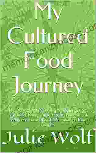 My Cultured Food Journey: Shifting to Clean Eating Real Food Homemade Health Food With Four Easy and Affordable Cultured Food Recipes (Organic Food Bliss Health Food Cultured Food 1)