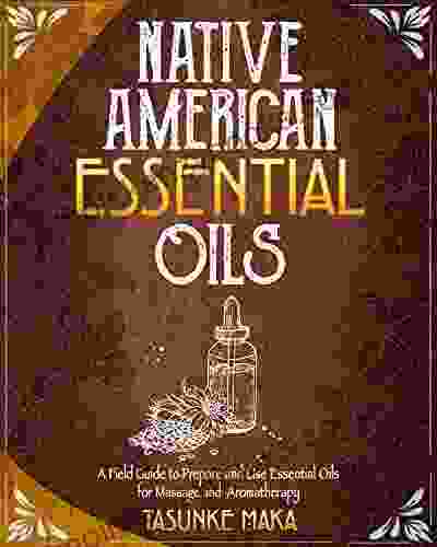 Native American Essential Oils: A Field Guide To Prepare And Use Essential Oils For Massage And Aromatherapy (Native American Herbalism)