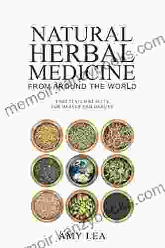 Natural Herbal Medicine From Around The World: Time Tested Results For Health And Beauty