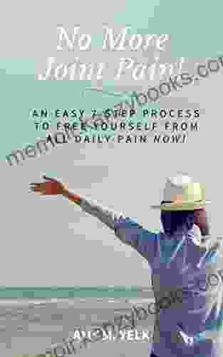 No More Joint Pain : An Easy 7 Step Process To Free Yourself From All Daily Pain NOW