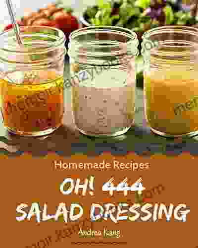 Oh 444 Homemade Salad Dressing Recipes: The Highest Rated Homemade Salad Dressing Cookbook You Should Read