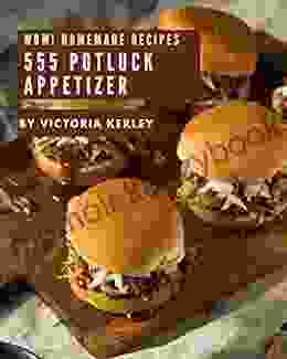 Wow 555 Homemade Potluck Appetizer Recipes: A One Of A Kind Homemade Potluck Appetizer Cookbook