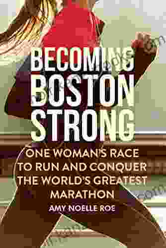 Becoming Boston Strong: One Woman s Race to Run and Conquer the World s Greatest Marathon