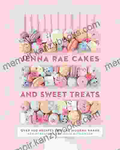 Jenna Rae Cakes and Sweet Treats: Over 100 Recipes for the Modern Baker