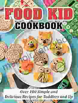 FOOD KID COOKBOOK: Over 100 Simple And Delicious Recipes For Toddlers And Up