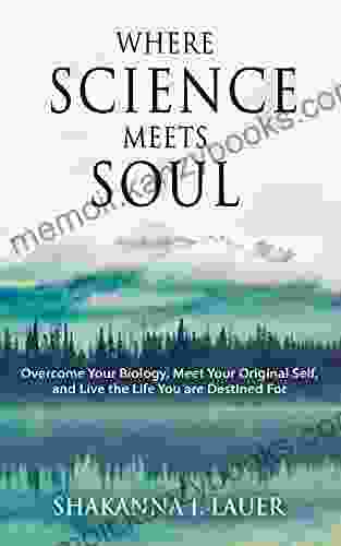 Where Science Meets Soul: Overcome Your Biology Meet Your Original Self and Live the Life You are Destined For