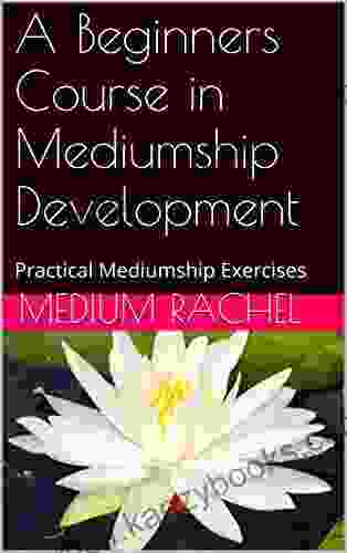 A Beginners Course in Mediumship Development: Practical Mediumship Exercises (Understanding Mediumship 5)