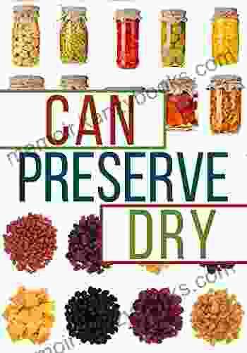 Can Preserve And Dry: A Beginners Guide To Canning Preserving And Dehydrating Your Food