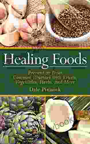 Healing Foods: Prevent and Treat Common Illnesses with Fruits Vegetables Herbs and More