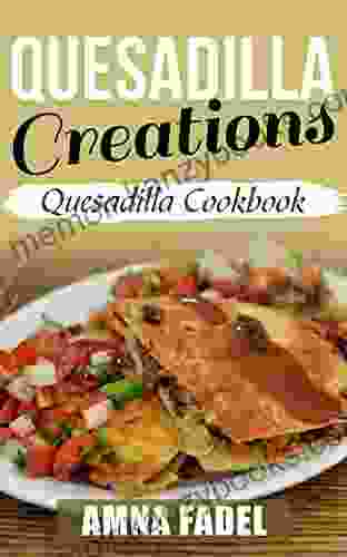 Quesadilla Creations: Quesadilla Cookbook Amna Fadel