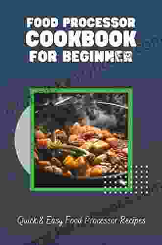 Food Processor Cookbook For Beginner: Quick Easy Food Processor Recipes