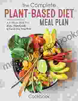 The Complete Plant Based Diet Meal Plan Cookbook A 4 Week Meal Plan Kick Start Guide to Eat and Live Your Best: Quick Easy Recipes for a Healthy Plant Based Lifestyle With Recipe Pictures