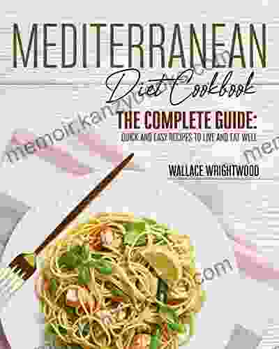 Mediterranean Diet Cookbook: The Complete Guide: Quick And Easy Recipes To Live And Eat Well