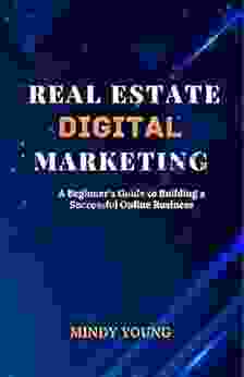 Real Estate Digital Marketing: A Beginner s Guide to Building a Successful Online Business