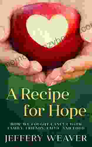 A Recipe For Hope: How We Fought Cancer With Family Friends Faith And Food