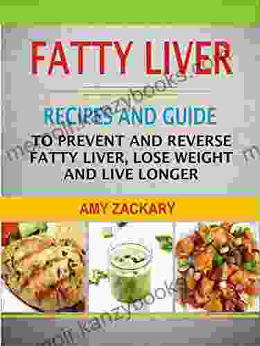 Fatty Liver: Recipes And Guide To Prevent And Reverse Fatty Liver Lose Weight And Live Longer