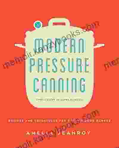 Modern Pressure Canning: Recipes and Techniques for Today s Home Canner