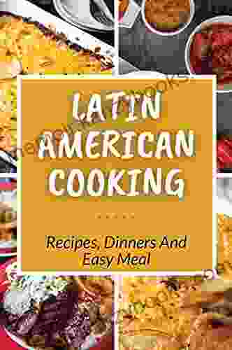 Latin American Cooking: Recipes Dinners And Easy Meal: Latin American Food Culture