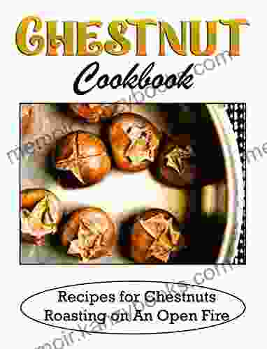 Chestnut Cookbook: Recipes For Chestnuts Roasting On An Open Fire