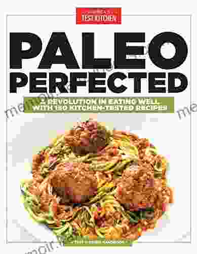 Paleo Perfected: A Revolution in Eating Well with 150 Kitchen Tested Recipes